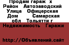 Продам гараж 6х6 › Район ­ Автозаводский › Улица ­ Офицерская › Дом ­ 82 - Самарская обл., Тольятти г. Недвижимость » Гаражи   